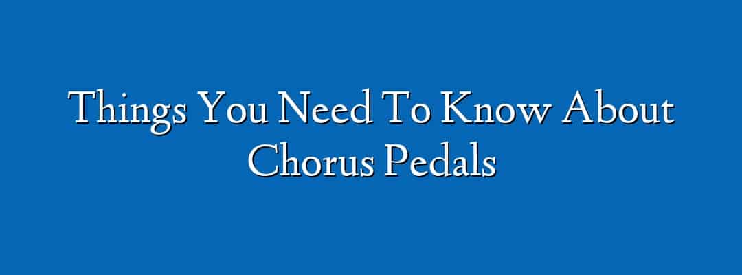Things You Need To Know About Chorus Pedals
