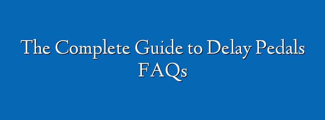 The Complete Guide to Delay Pedals FAQs