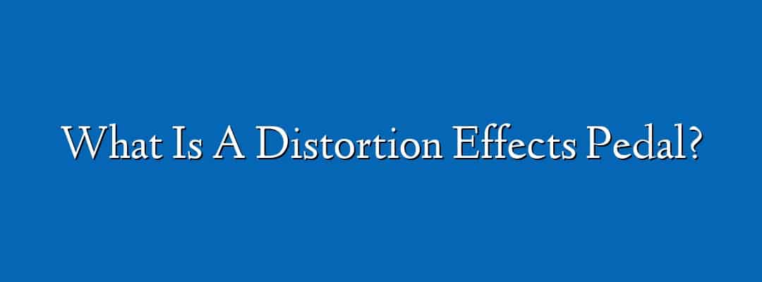 What Is A Distortion Effects Pedal?