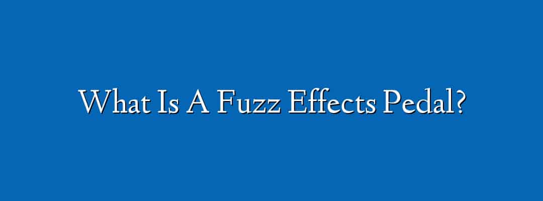 What Is A Fuzz Effects Pedal?