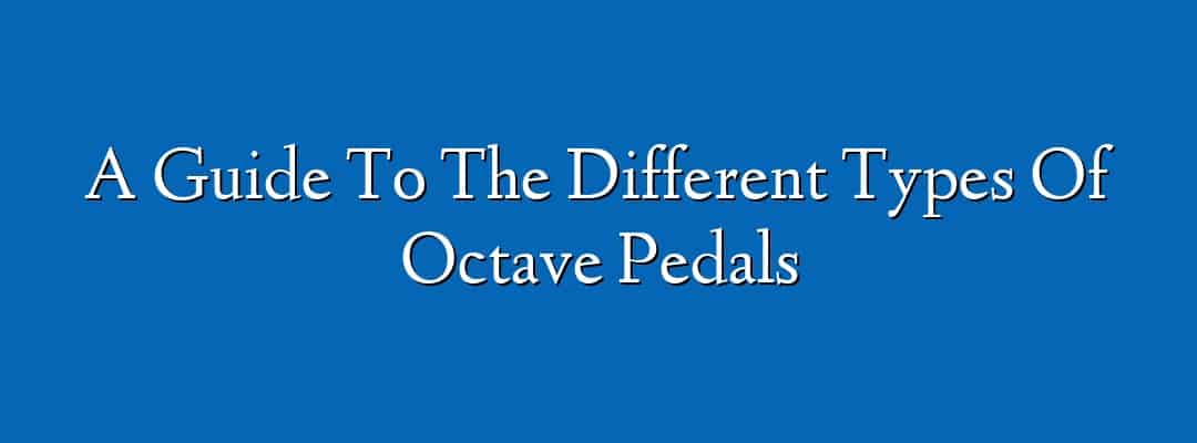 A Guide To The Different Types Of Octave Pedals