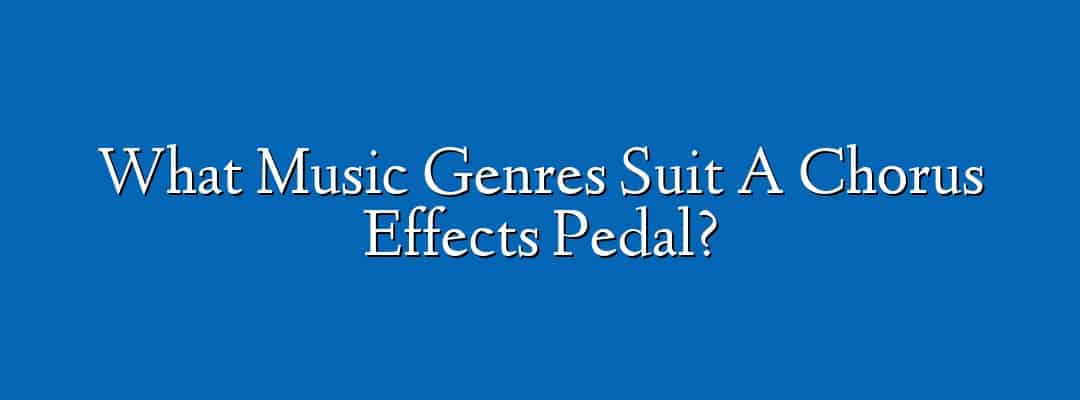 What Music Genres Suit A Chorus Effects Pedal?