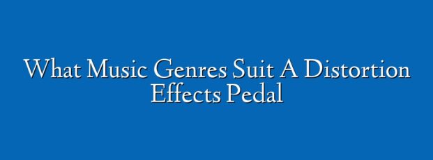 What Music Genres Suit A Distortion Effects Pedal