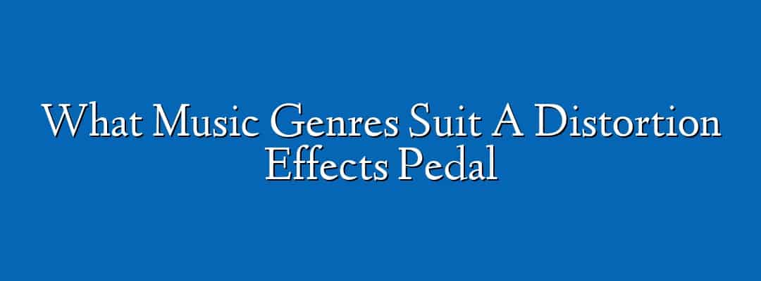 What Music Genres Suit A Distortion Effects Pedal