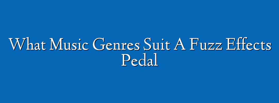 What Music Genres Suit A Fuzz Effects Pedal