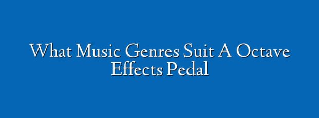 What Music Genres Suit A Octave Effects Pedal