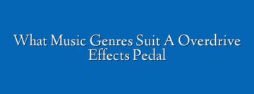 What Music Genres Suit A Overdrive Effects Pedal