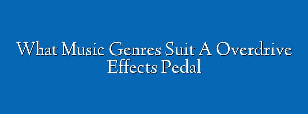 What Music Genres Suit A Overdrive Effects Pedal