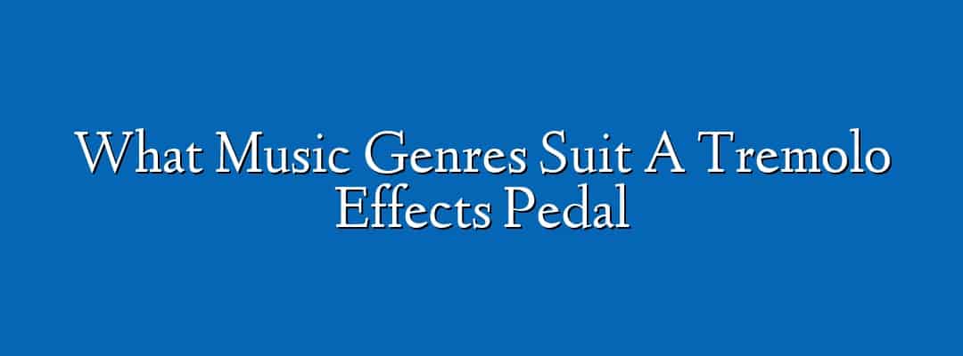 What Music Genres Suit A Tremolo Effects Pedal