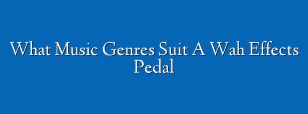 What Music Genres Suit A Wah Effects Pedal