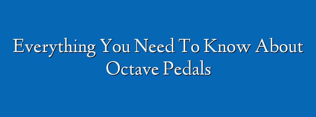 Everything You Need To Know About Octave Pedals
