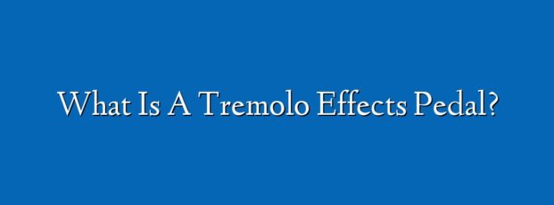 What Is A Tremolo Effects Pedal?