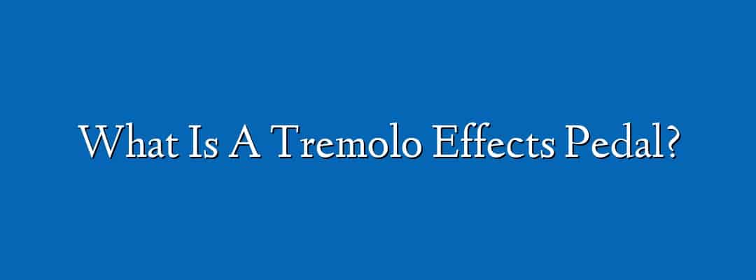 What Is A Tremolo Effects Pedal?