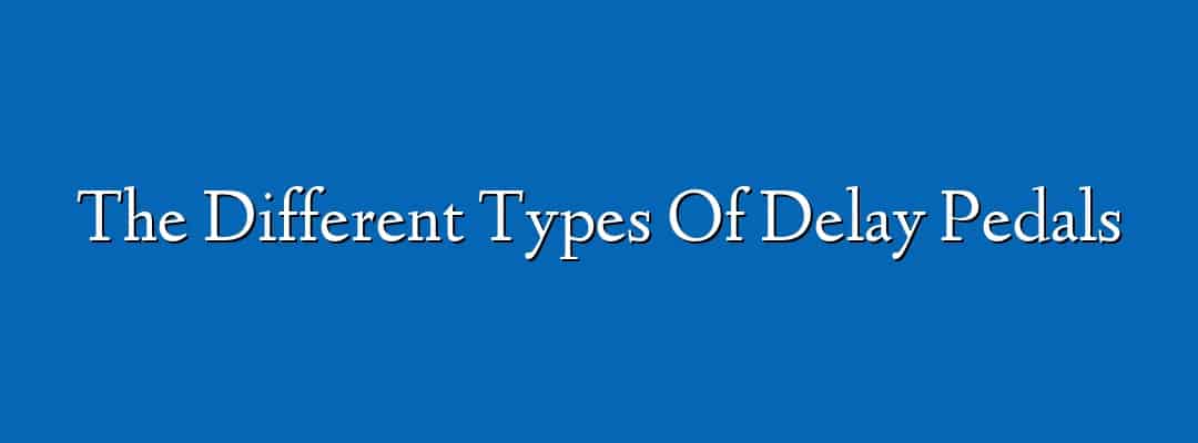 The Different Types Of Delay Pedals