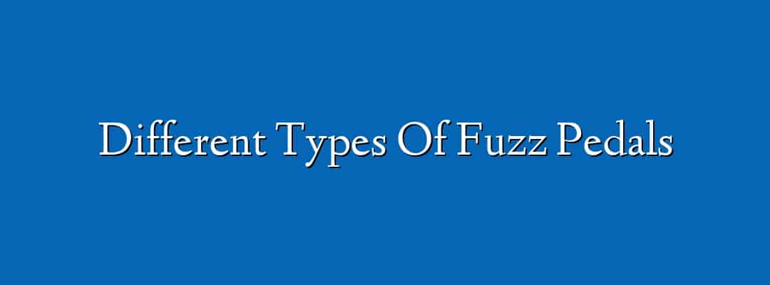 Different Types Of Fuzz Pedals