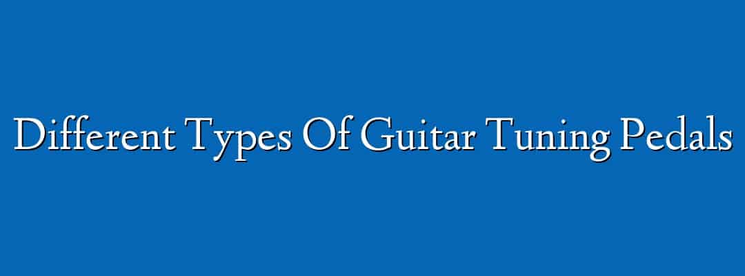 Different Types Of Guitar Tuning Pedals