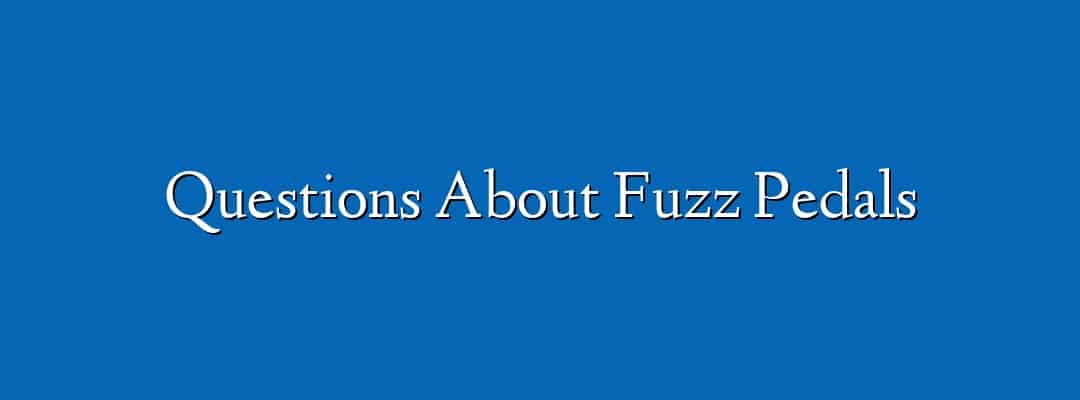 Questions About Fuzz Pedals
