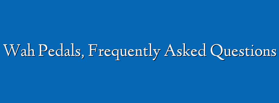 Wah Pedals, Frequently Asked Questions